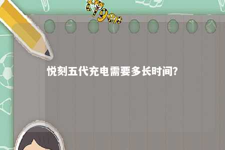 悦刻五代充电需要多长时间？ 